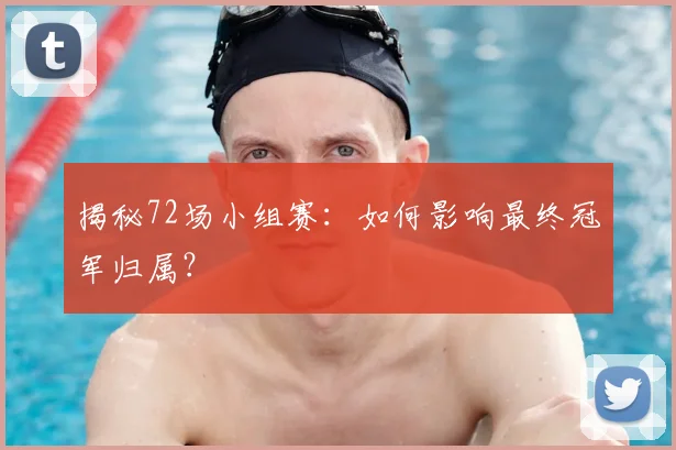 揭秘72场小组赛：如何影响最终冠军归属？