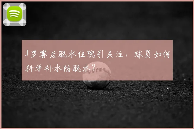 J罗赛后脱水住院引关注，球员如何科学补水防脱水？