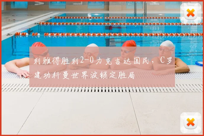 利雅得胜利2-0力克吉达国民，C罗建功科曼世界波锁定胜局