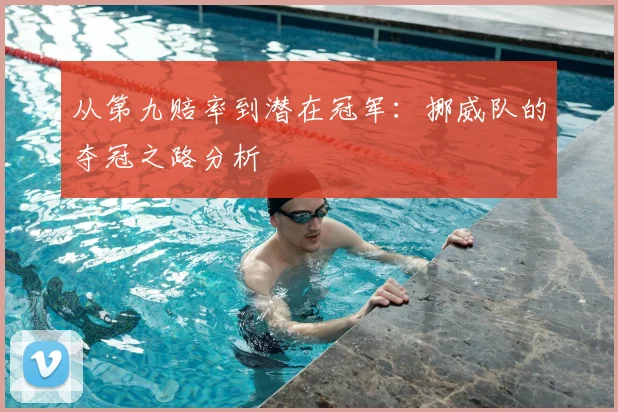从第九赔率到潜在冠军：挪威队的夺冠之路分析