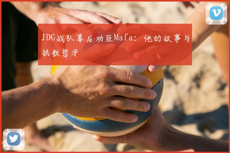 JDG战队幕后功臣Mafa：他的故事与执教哲学