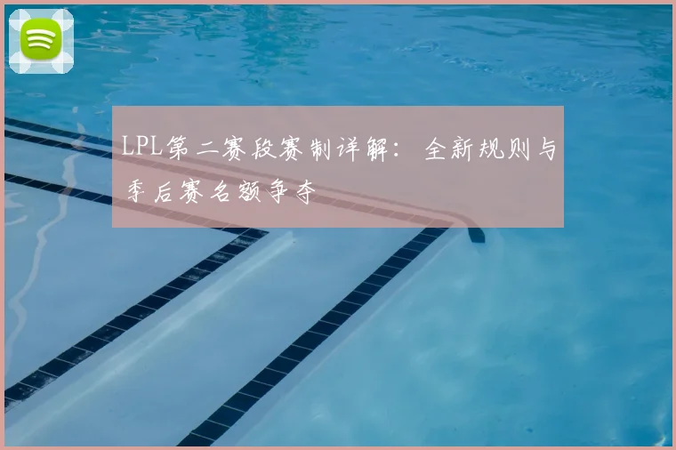 LPL第二赛段赛制详解：全新规则与季后赛名额争夺