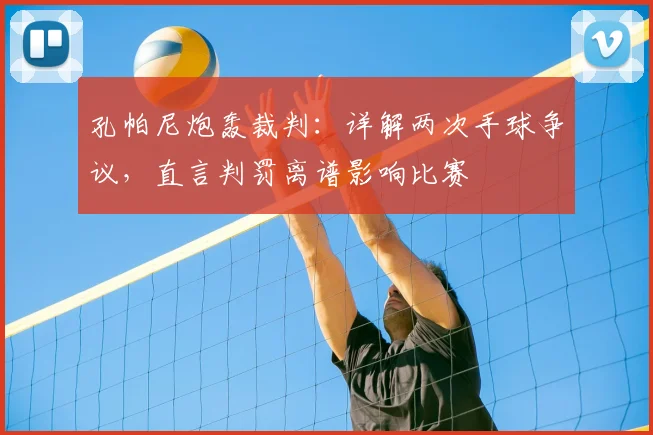 孔帕尼炮轰裁判：详解两次手球争议，直言判罚离谱影响比赛
