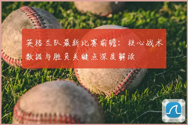 英格兰队最新比赛前瞻：核心战术数据与胜负关键点深度解读