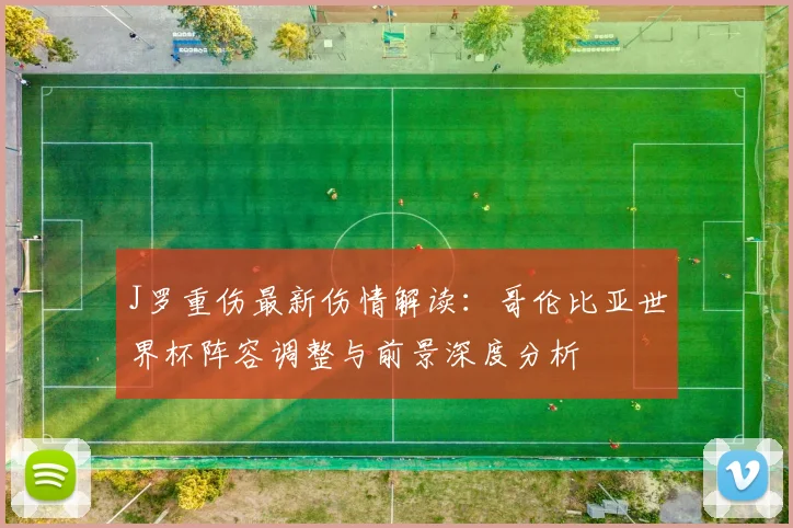 J罗重伤最新伤情解读：哥伦比亚世界杯阵容调整与前景深度分析