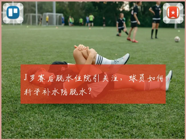 J罗赛后脱水住院引关注，球员如何科学补水防脱水？