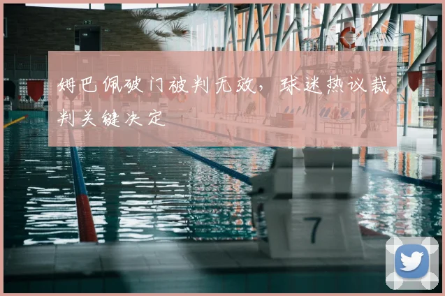 姆巴佩破门被判无效，球迷热议裁判关键决定